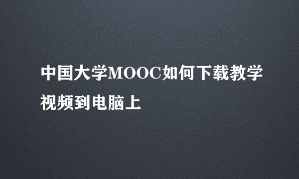 中国大学MOOC如何下载教学视频到电脑上