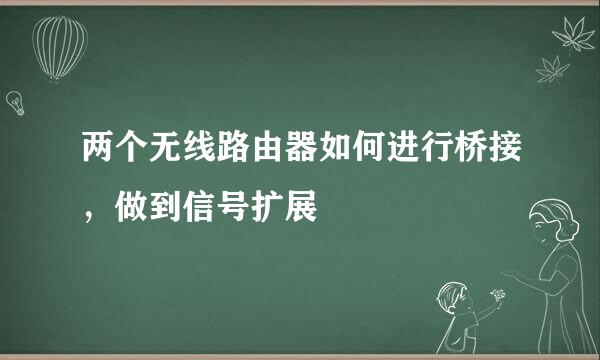 两个无线路由器如何进行桥接，做到信号扩展