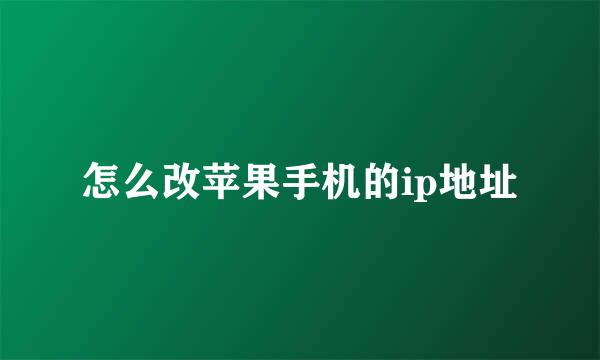 怎么改苹果手机的ip地址