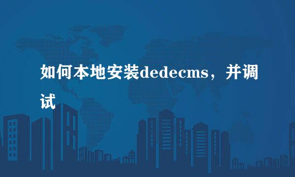 如何本地安装dedecms，并调试