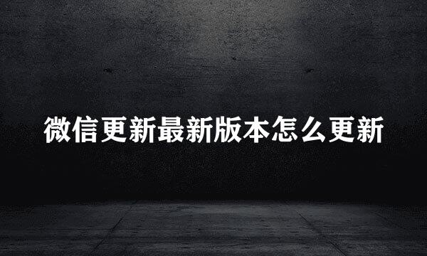 微信更新最新版本怎么更新
