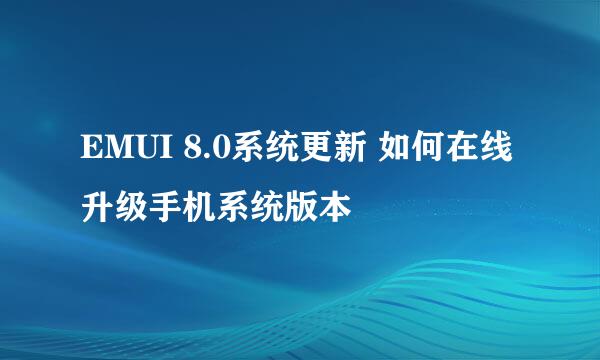 EMUI 8.0系统更新 如何在线升级手机系统版本