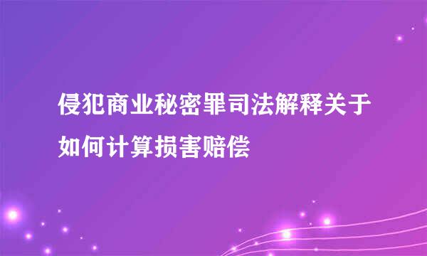 侵犯商业秘密罪司法解释关于如何计算损害赔偿