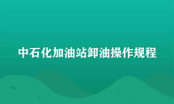 中石化加油站卸油操作规程