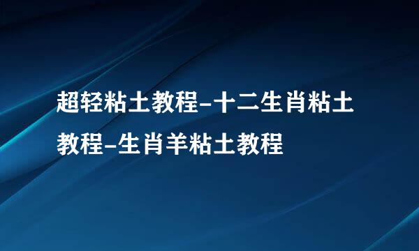 超轻粘土教程-十二生肖粘土教程-生肖羊粘土教程