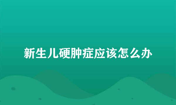 新生儿硬肿症应该怎么办