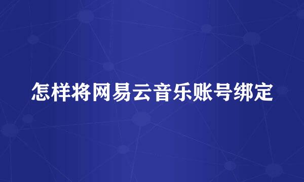 怎样将网易云音乐账号绑定