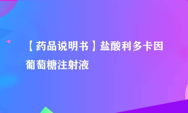 【药品说明书】盐酸利多卡因葡萄糖注射液