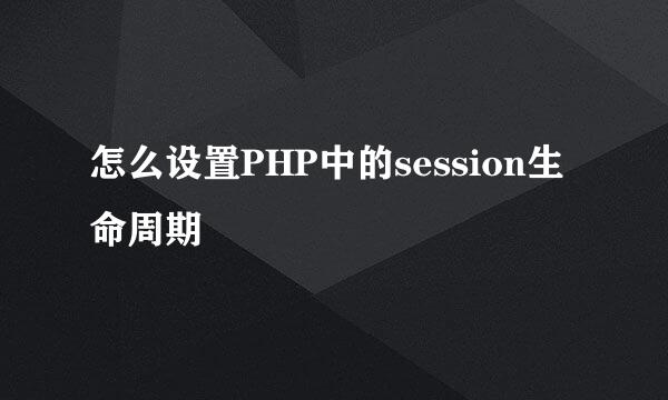 怎么设置PHP中的session生命周期