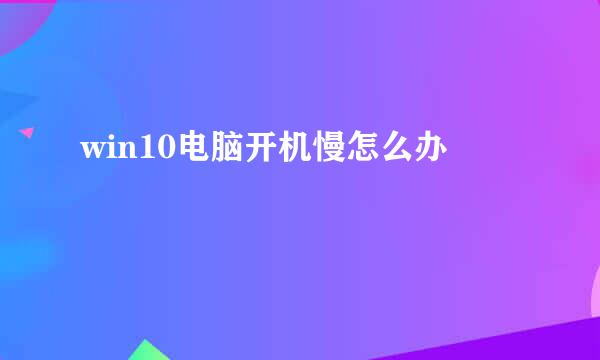 win10电脑开机慢怎么办