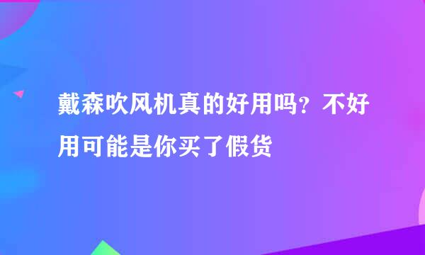 戴森吹风机真的好用吗？不好用可能是你买了假货