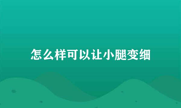 怎么样可以让小腿变细