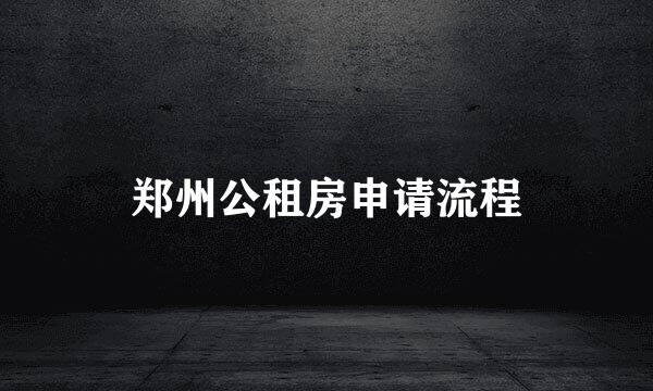 郑州公租房申请流程