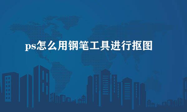ps怎么用钢笔工具进行抠图