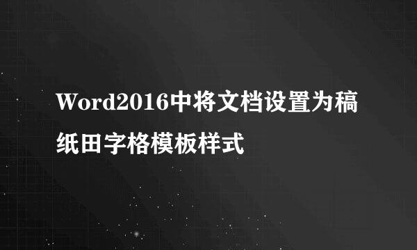 Word2016中将文档设置为稿纸田字格模板样式