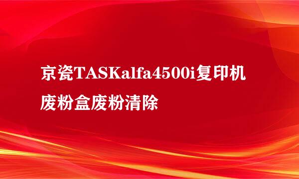京瓷TASKalfa4500i复印机废粉盒废粉清除