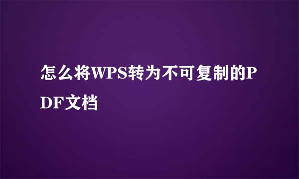 怎么将WPS转为不可复制的PDF文档