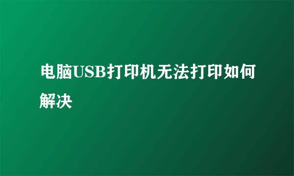 电脑USB打印机无法打印如何解决