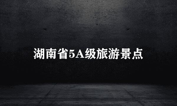 湖南省5A级旅游景点