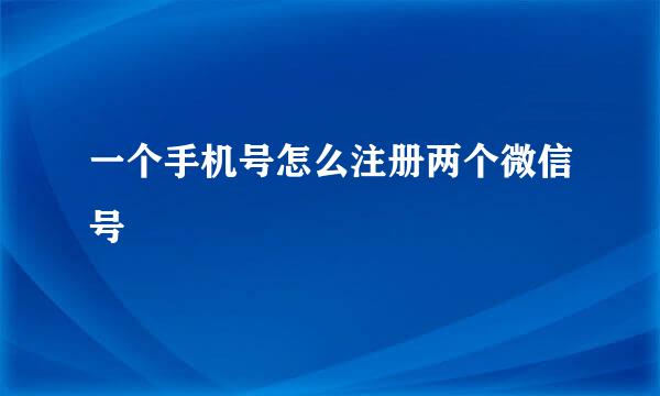 一个手机号怎么注册两个微信号