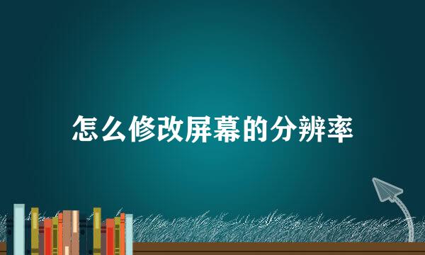 怎么修改屏幕的分辨率
