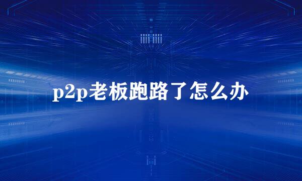 p2p老板跑路了怎么办