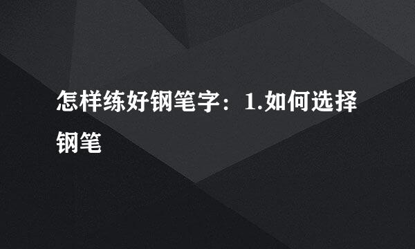 怎样练好钢笔字：1.如何选择钢笔