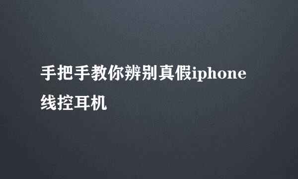 手把手教你辨别真假iphone线控耳机