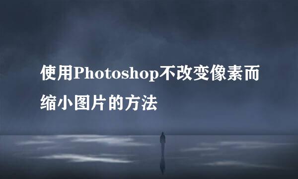 使用Photoshop不改变像素而缩小图片的方法
