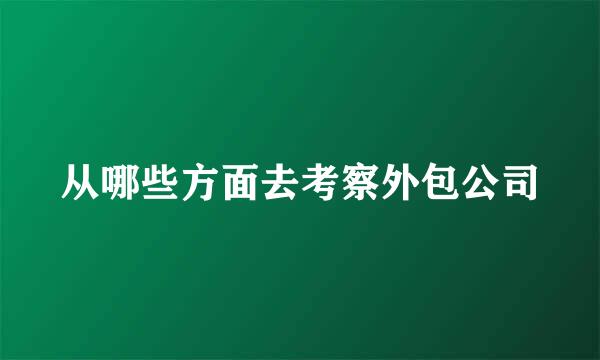 从哪些方面去考察外包公司