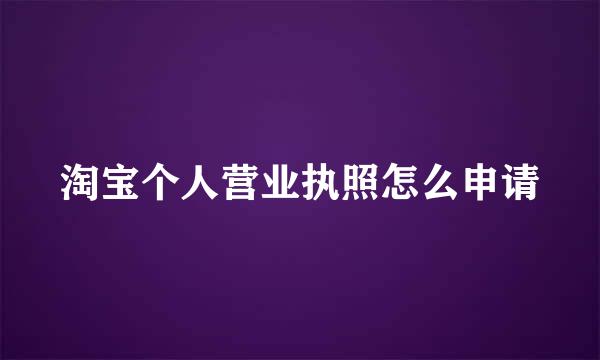 淘宝个人营业执照怎么申请