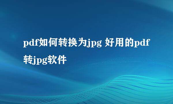 pdf如何转换为jpg 好用的pdf转jpg软件
