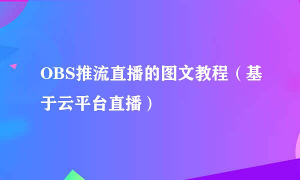 OBS推流直播的图文教程（基于云平台直播）