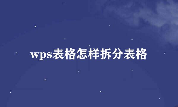 wps表格怎样拆分表格