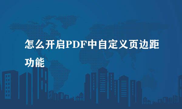 怎么开启PDF中自定义页边距功能