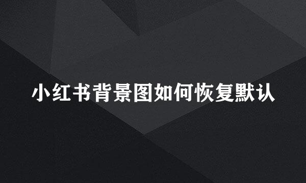 小红书背景图如何恢复默认