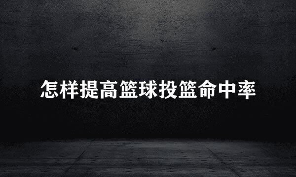 怎样提高篮球投篮命中率
