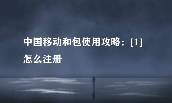 中国移动和包使用攻略：[1]怎么注册