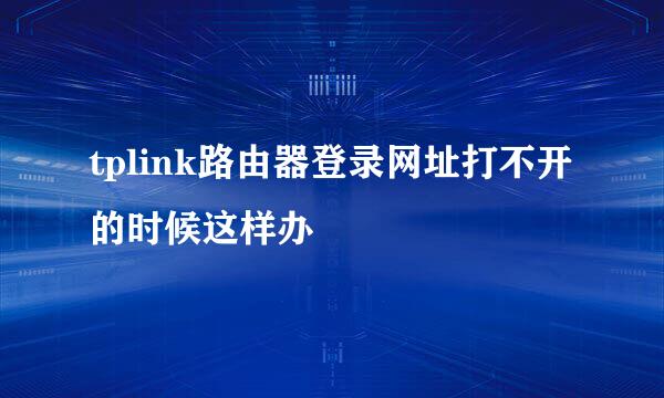 tplink路由器登录网址打不开的时候这样办