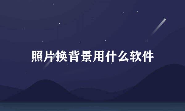 照片换背景用什么软件