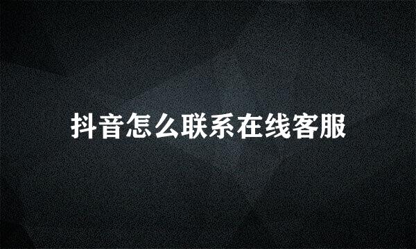 抖音怎么联系在线客服