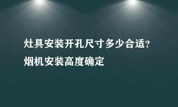 灶具安装开孔尺寸多少合适？烟机安装高度确定