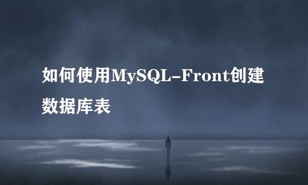 如何使用MySQL-Front创建数据库表