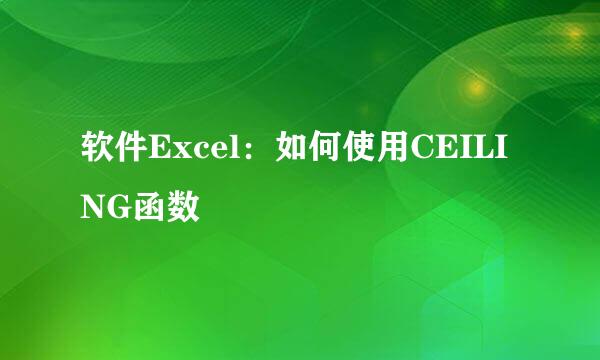 软件Excel：如何使用CEILING函数