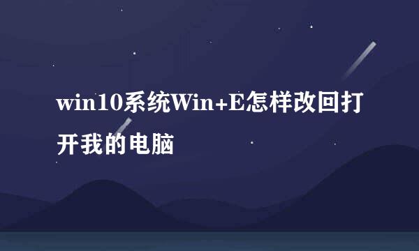 win10系统Win+E怎样改回打开我的电脑