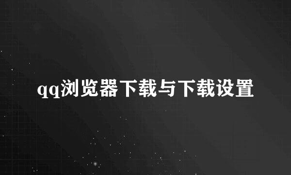 qq浏览器下载与下载设置