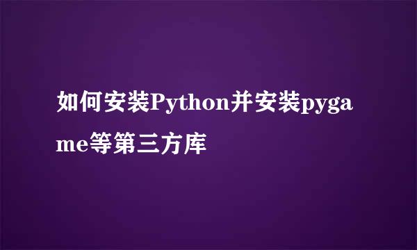 如何安装Python并安装pygame等第三方库