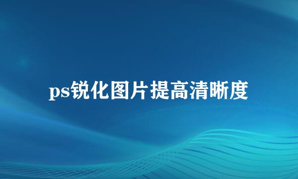 ps锐化图片提高清晰度