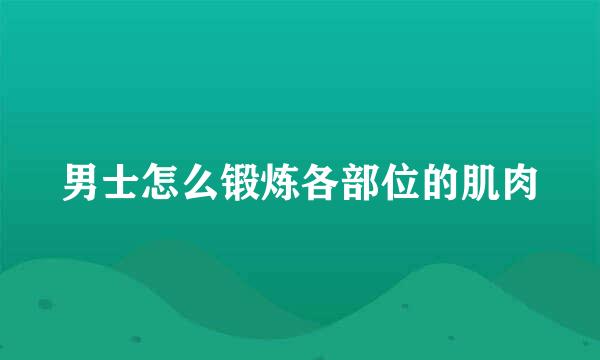 男士怎么锻炼各部位的肌肉