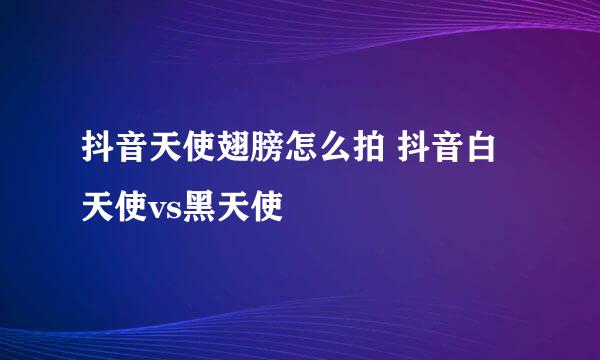 抖音天使翅膀怎么拍 抖音白天使vs黑天使